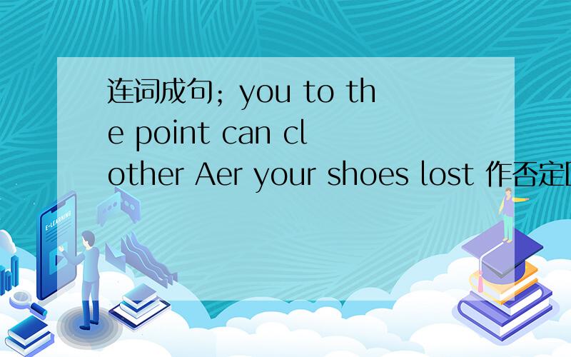 连词成句；you to the point can clother Aer your shoes lost 作否定回答 You need a skirt改为一般疑问