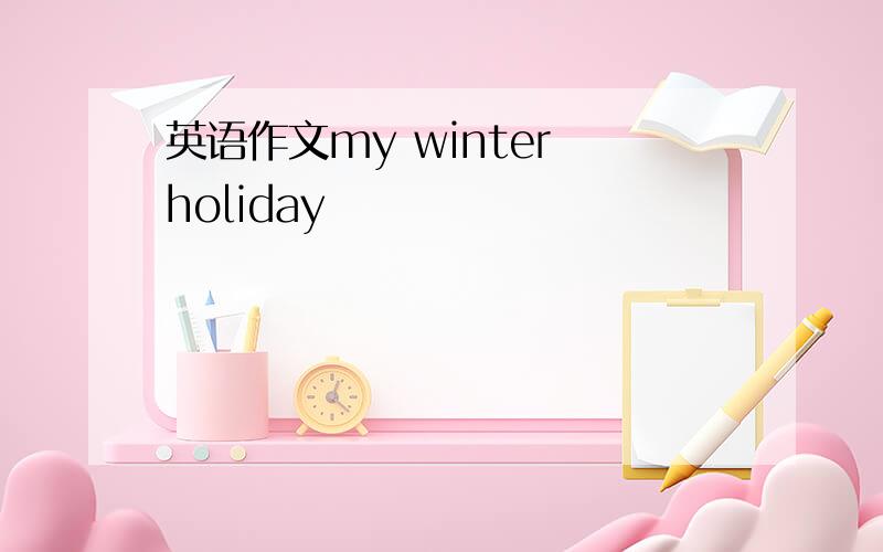 英语作文my winter holiday
