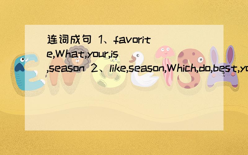 连词成句 1、favorite,What,your,is,season 2、like,season,Which,do,best,you