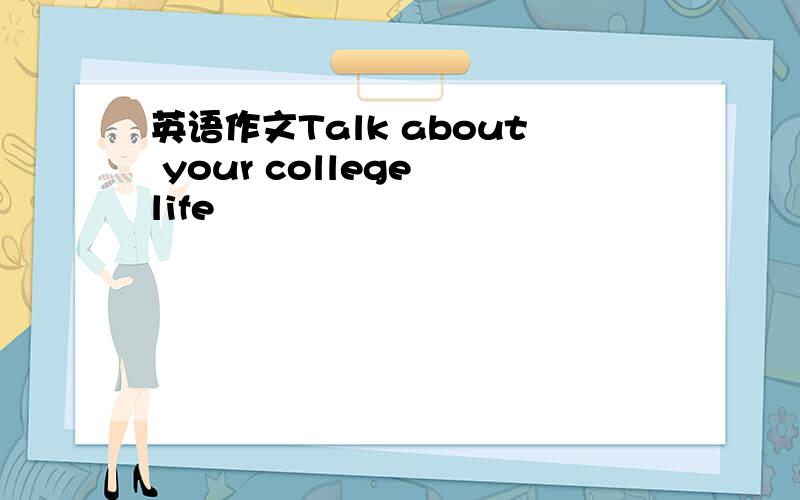 英语作文Talk about your college life