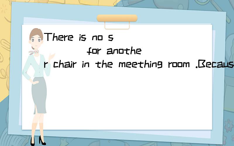 There is no s_____for another chair in the meething room .Because it's too small.