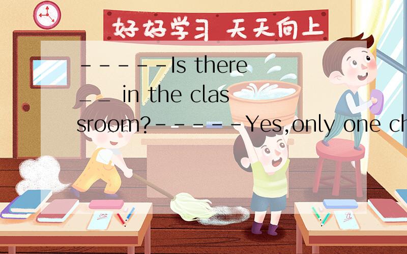 -----Is there __ in the classroom?-----Yes,only one chair.A.anything B.something C.anyone D.nothing
