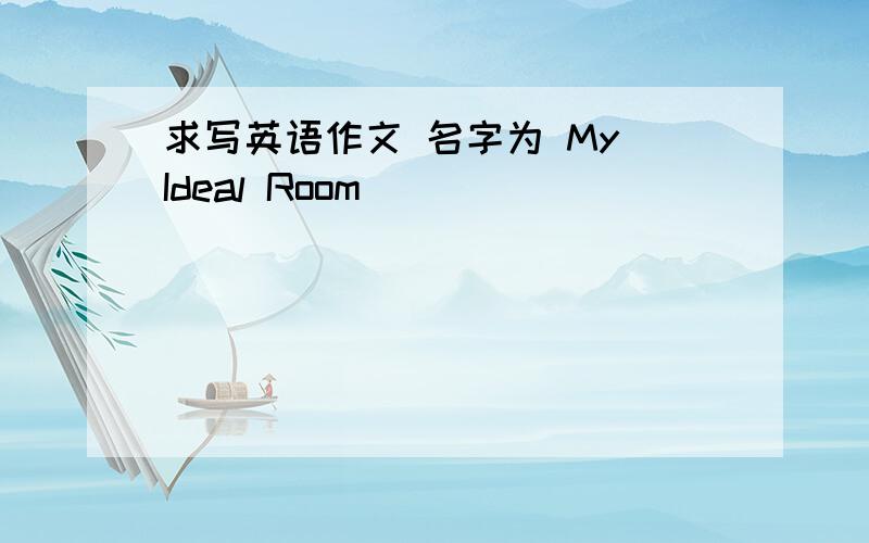 求写英语作文 名字为 My Ideal Room