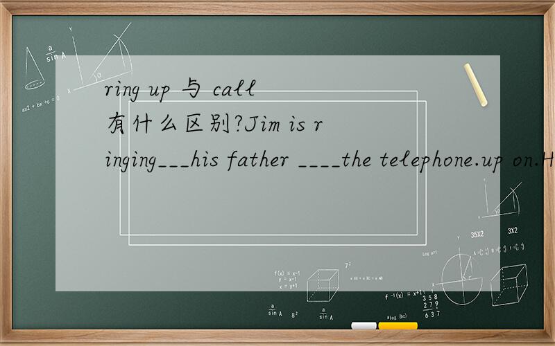 ring up 与 call有什么区别?Jim is ringing___his father ____the telephone.up on.He____me yesterday when I was not at home.A.rang up D.called