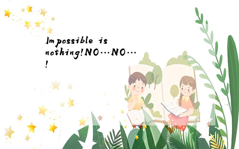 Impossible is nothing!NO…NO…!