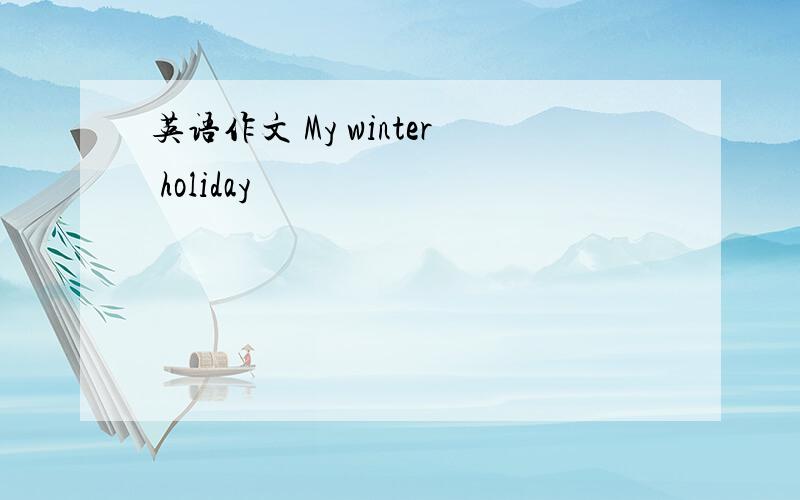 英语作文 My winter holiday