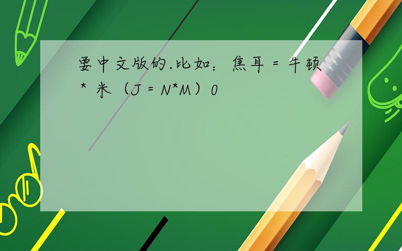 要中文版的.比如：焦耳＝牛顿＊米（J＝N*M）0