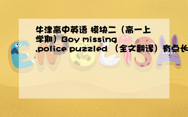 牛津高中英语 模块二（高一上学期）Boy missing,police puzzled （全文翻译）有点长 不好意思 要尽快哦