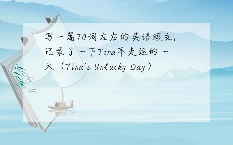 写一篇70词左右的英语短文,记录了一下Tina不走运的一天（Tina's Unlucky Day）