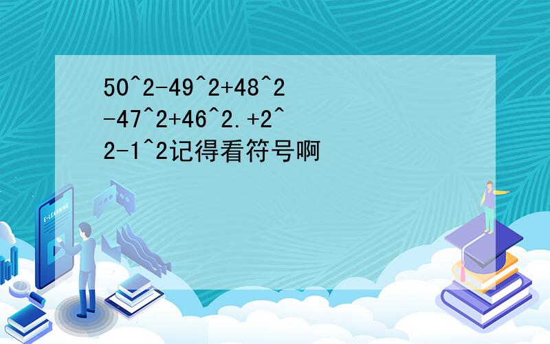 50^2-49^2+48^2-47^2+46^2.+2^2-1^2记得看符号啊