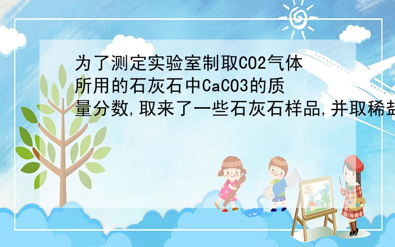 为了测定实验室制取CO2气体所用的石灰石中CaCO3的质量分数,取来了一些石灰石样品,并取稀盐酸200克,平均分成4份,进行实验,化学反应方程式为：CaCO3+2HCl====CaCl2+H2O+CO2.试探结果如下：实验次数