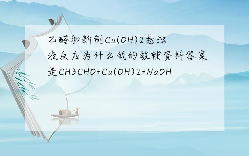 乙醛和新制Cu(OH)2悬浊液反应为什么我的教辅资料答案是CH3CHO+Cu(OH)2+NaOH