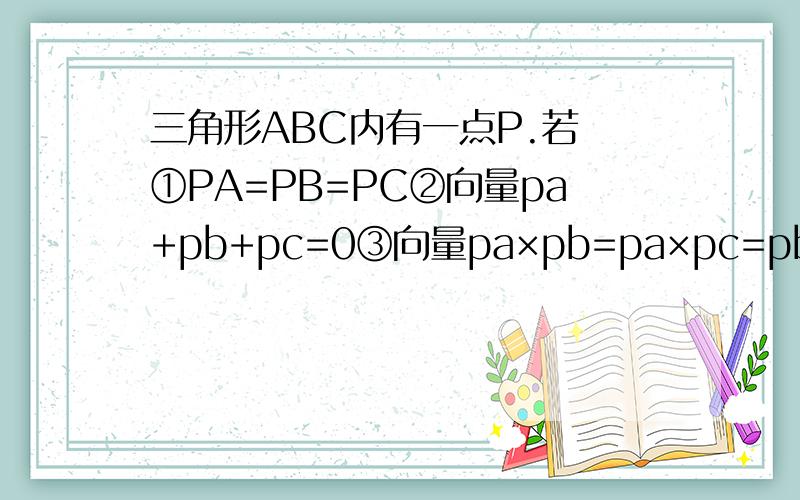 三角形ABC内有一点P.若 ①PA=PB=PC②向量pa+pb+pc=0③向量pa×pb=pa×pc=pb×pc.问 ①②③分别问什么点?