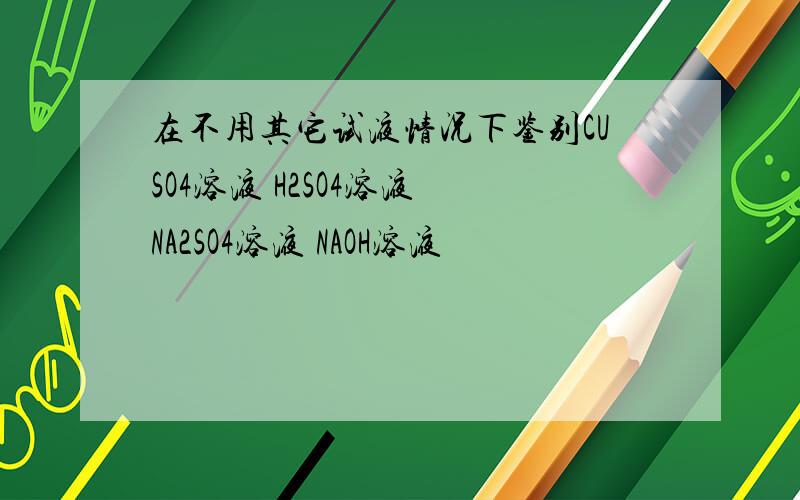 在不用其它试液情况下鉴别CUSO4溶液 H2SO4溶液 NA2SO4溶液 NAOH溶液