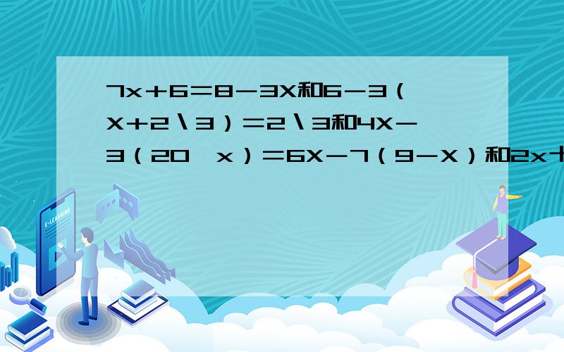 7x＋6＝8－3X和6－3（X＋2＼3）＝2＼3和4X－3（20一x）＝6X－7（9－X）和2x十1＼3－5X－1＼6＝1.