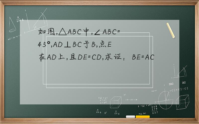 如图,△ABC中,∠ABC=45°,AD⊥BC于B,点E在AD上,且DE=CD,求证：BE=AC