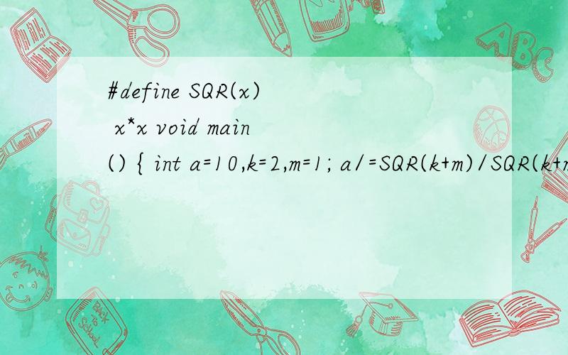 #define SQR(x) x*x void main() { int a=10,k=2,m=1; a/=SQR(k+m)/SQR(k+m); printf(