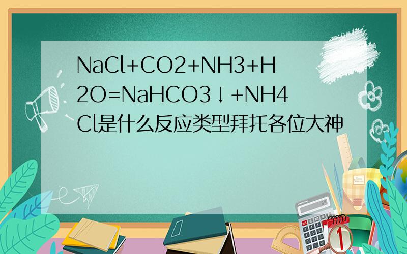 NaCl+CO2+NH3+H2O=NaHCO3↓+NH4Cl是什么反应类型拜托各位大神
