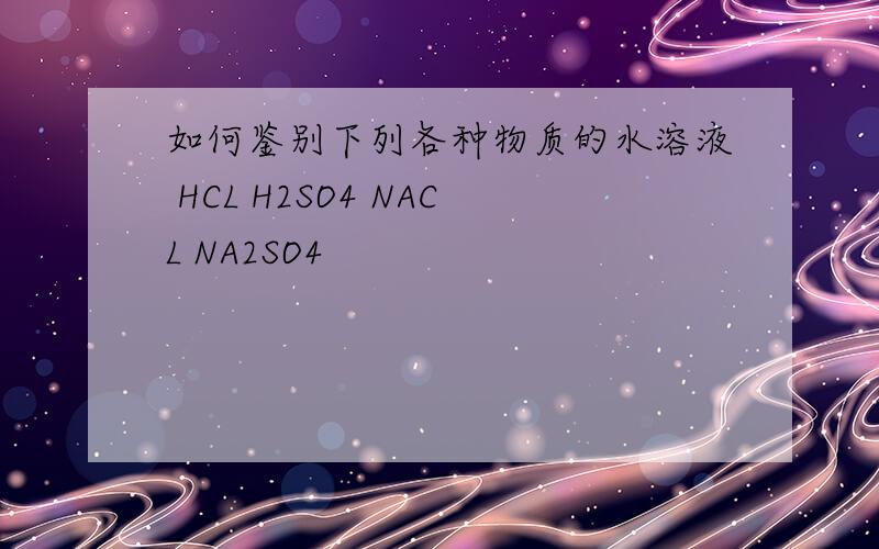 如何鉴别下列各种物质的水溶液 HCL H2SO4 NACL NA2SO4