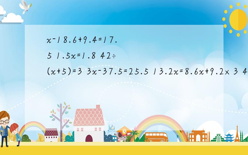 x-18.6+9.4=17.5 1.5x=1.8 42÷(x+5)=3 3x-37.5=25.5 13.2x=8.6x+9.2×3 4.2×2.5+2x=24.5解方程 帮哈忙