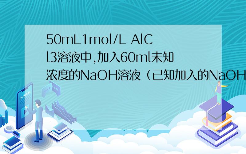 50mL1mol/L AlCl3溶液中,加入60ml未知浓度的NaOH溶液（已知加入的NaOH溶液不足）,只得到氢氧化铝沉淀的质量为1.56g,则NaOH溶液的浓度是?