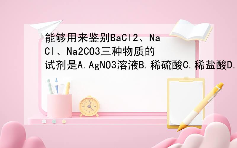 能够用来鉴别BaCl2、NaCl、Na2CO3三种物质的试剂是A.AgNO3溶液B.稀硫酸C.稀盐酸D.稀硝酸要详细的方程式解析,包括为什么其他的不可以.
