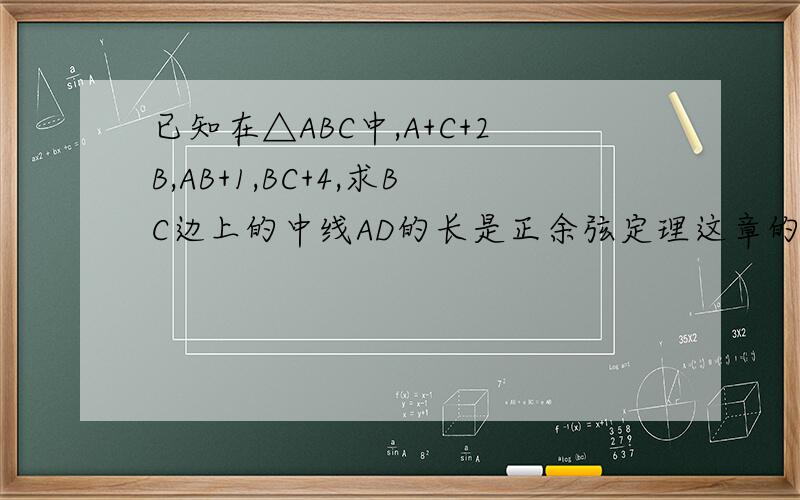 已知在△ABC中,A+C+2B,AB+1,BC+4,求BC边上的中线AD的长是正余弦定理这章的.已知在△ABC中，A+C=2B，AB=1，BC=4，求BC边上的中线AD的长 = =打错了
