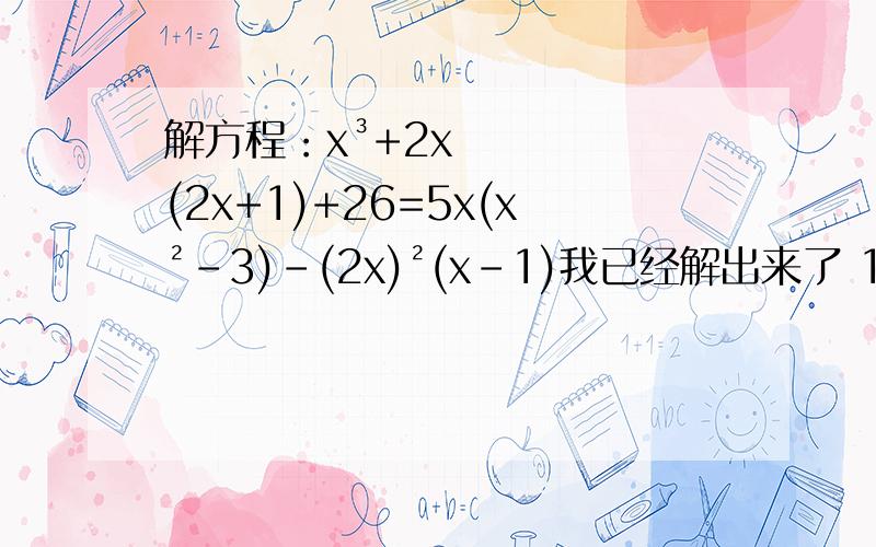 解方程：x³+2x(2x+1)+26=5x(x²-3)-(2x)²(x-1)我已经解出来了 13x=-26 x=-2 因为y7404619 实现回答的 所以我就给他啦 其他人我也给赞同了