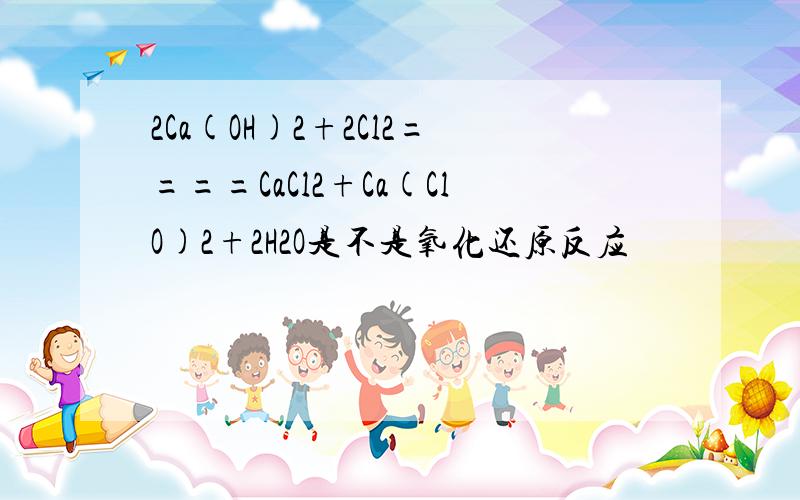 2Ca(OH)2+2Cl2====CaCl2+Ca(ClO)2+2H2O是不是氧化还原反应