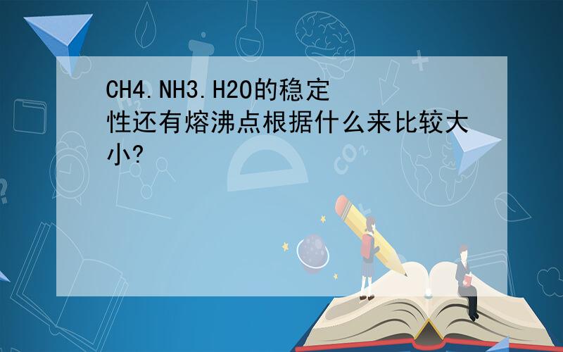 CH4.NH3.H2O的稳定性还有熔沸点根据什么来比较大小?