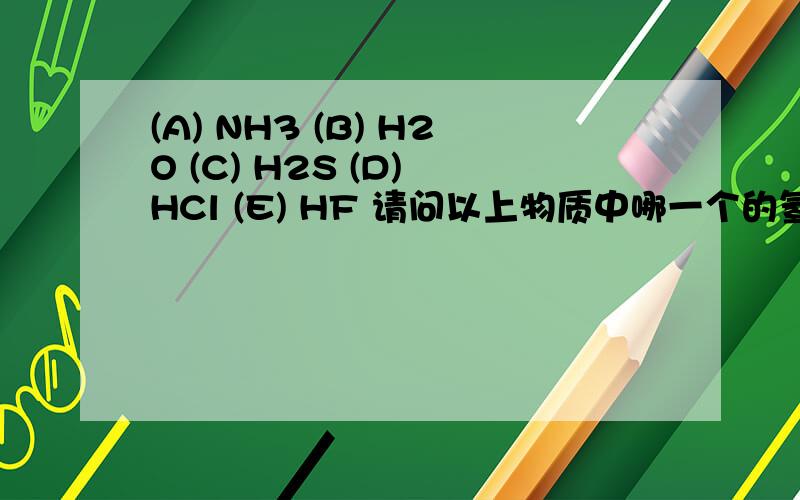 (A) NH3 (B) H2O (C) H2S (D) HCl (E) HF 请问以上物质中哪一个的氢键表现的最强啊?我认为是E，但是答案上是B，有没有学无机的，为什么是B啊？(这是同济大学普通化学题库中的一道题，急啊）））