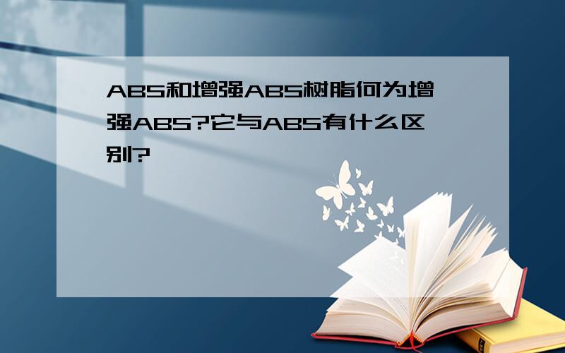 ABS和增强ABS树脂何为增强ABS?它与ABS有什么区别?