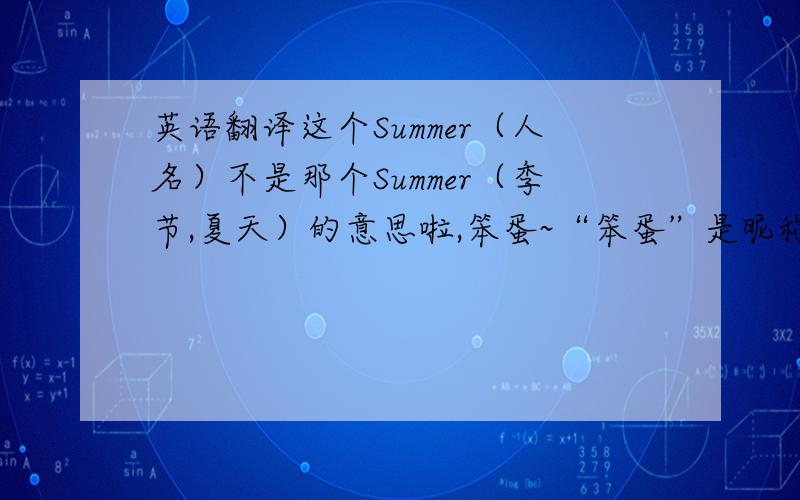 英语翻译这个Summer（人名）不是那个Summer（季节,夏天）的意思啦,笨蛋~“笨蛋”是昵称 不是真的骂人