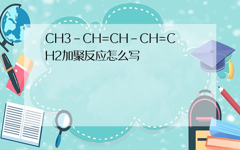 CH3-CH=CH-CH=CH2加聚反应怎么写