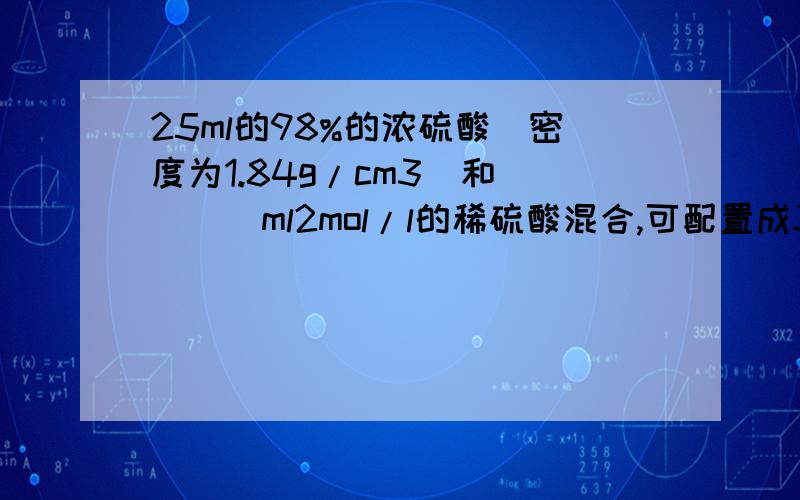 25ml的98%的浓硫酸(密度为1.84g/cm3)和____ml2mol/l的稀硫酸混合,可配置成3mol/l的200ml的硫酸溶液