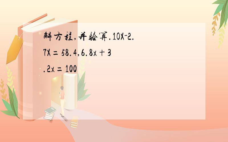 解方程,并验算.1OX-2.7X=58.4,6.8x+3.2x=100