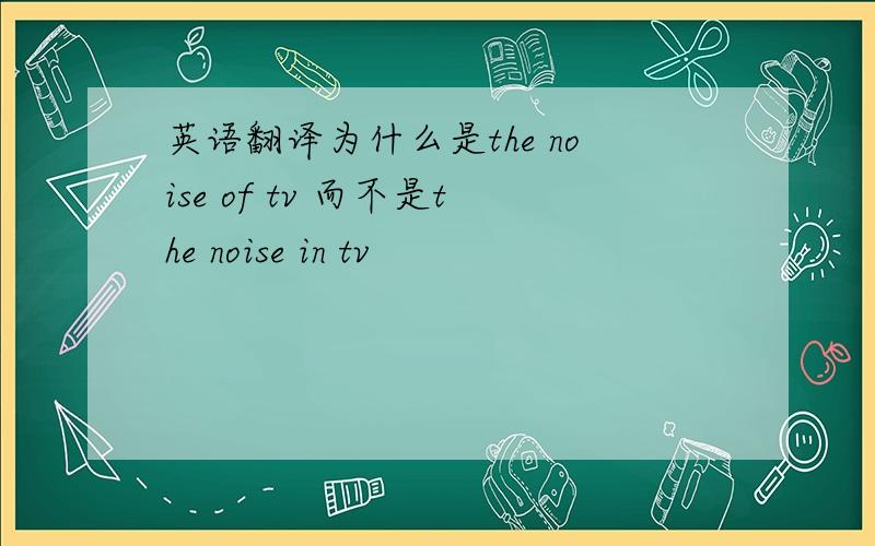 英语翻译为什么是the noise of tv 而不是the noise in tv