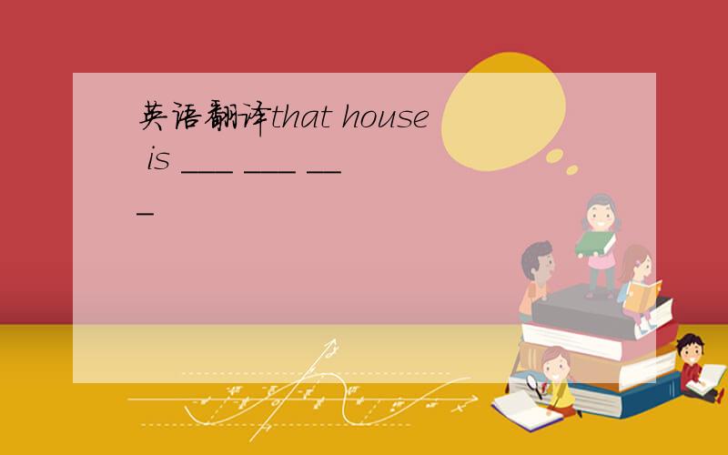 英语翻译that house is ___ ___ ___