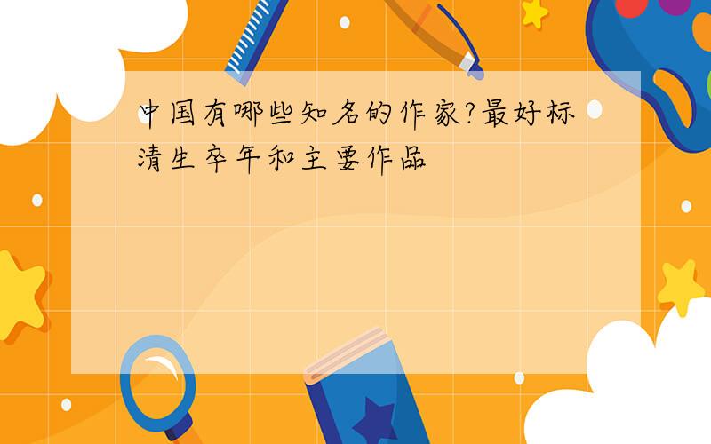 中国有哪些知名的作家?最好标清生卒年和主要作品