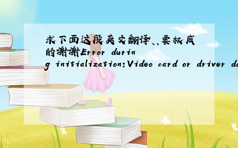 求下面这段英文翻译、、要权威的谢谢Error during initialization:Video card or driver does't support UBYTE4N Vertexdata本段英文出自使命召唤5