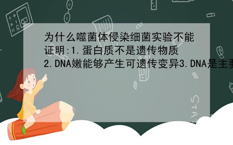 为什么噬菌体侵染细菌实验不能证明:1.蛋白质不是遗传物质2.DNA嫩能够产生可遗传变异3.DNA是主要的遗传物质为什么这三个不是?