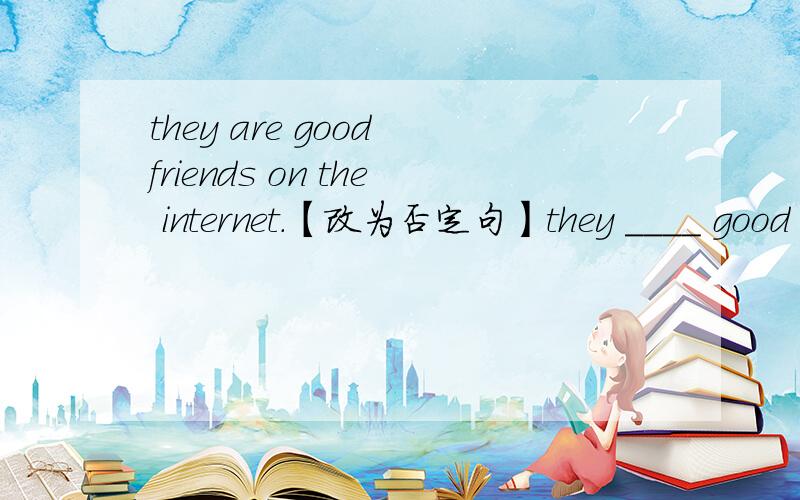 they are good friends on the internet.【改为否定句】they ____ good friends on the _____.would you like a cup coffee?【做肯定回答】____,_____.he live in _the city of beijing_.【对划线部分提问】______ ______ ______ he live _____?