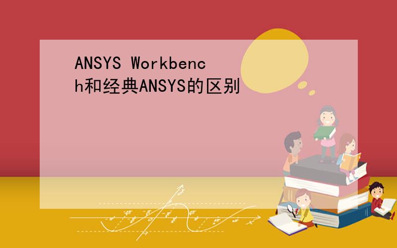 ANSYS Workbench和经典ANSYS的区别