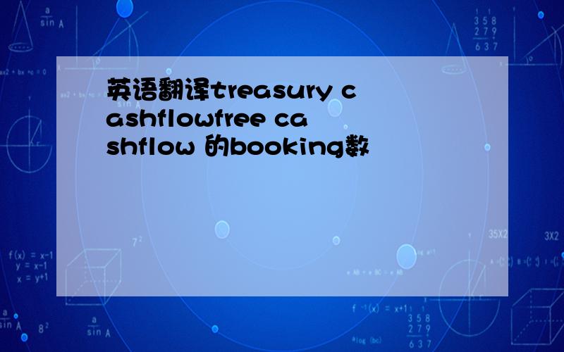 英语翻译treasury cashflowfree cashflow 的booking数