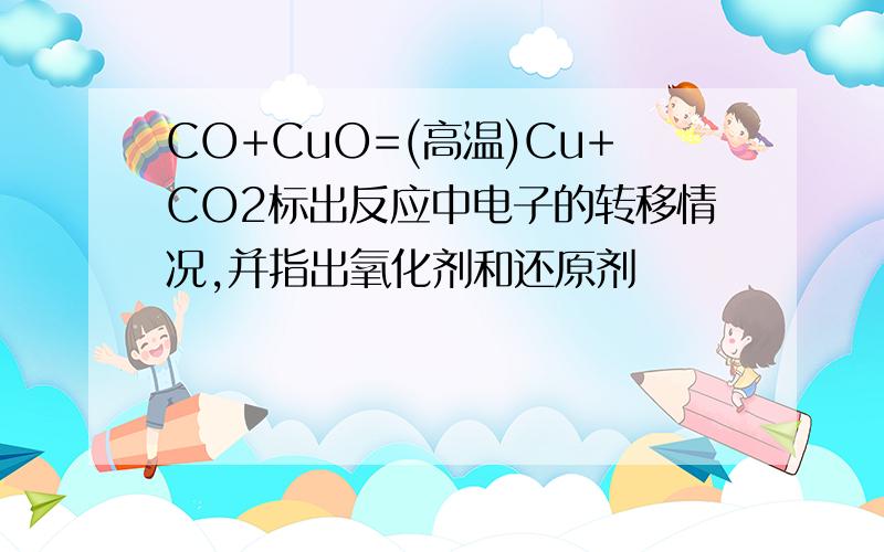 CO+CuO=(高温)Cu+CO2标出反应中电子的转移情况,并指出氧化剂和还原剂