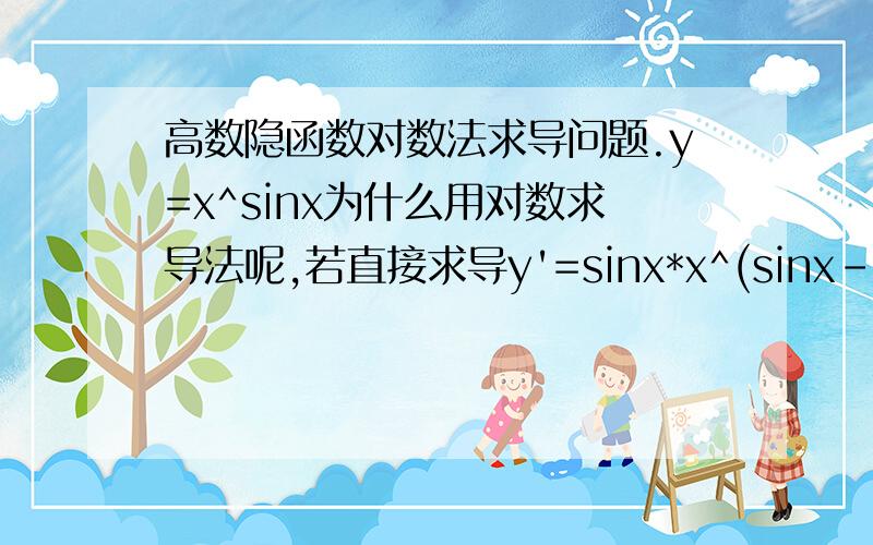 高数隐函数对数法求导问题.y=x^sinx为什么用对数求导法呢,若直接求导y'=sinx*x^(sinx-1)*cosx这样不对么?错在哪里?哪些情况下用对数求导更方便呢?附：用对数求导法 lny=sinx*lnx; 1/y*y'=cosx*lnx+sinx*1/x