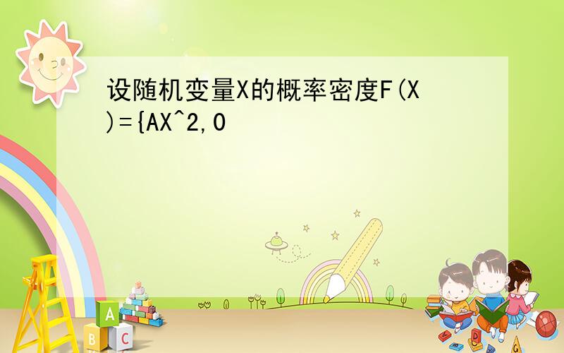 设随机变量X的概率密度F(X)={AX^2,0