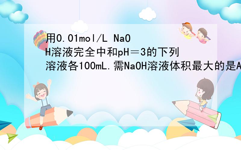 用0.01mol/L NaOH溶液完全中和pH＝3的下列溶液各100mL.需NaOH溶液体积最大的是A．盐酸 B．硫酸 C．高氯酸 D．醋酸
