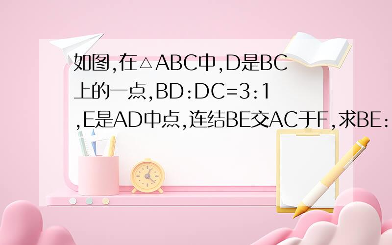 如图,在△ABC中,D是BC上的一点,BD:DC=3:1,E是AD中点,连结BE交AC于F,求BE:EF