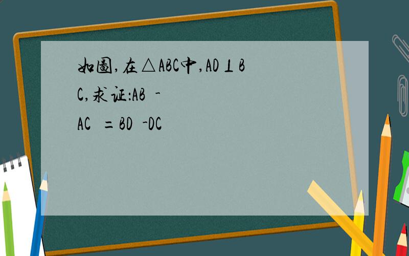 如图,在△ABC中,AD⊥BC,求证：AB²-AC²=BD²-DC²